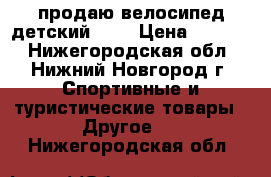 продаю велосипед детский dmx › Цена ­ 1 800 - Нижегородская обл., Нижний Новгород г. Спортивные и туристические товары » Другое   . Нижегородская обл.
